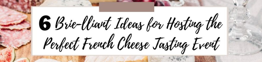 6 Brilliant Ideas for Hosting the Perfect French Cheese Tasting Event