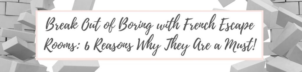 Break Out of Boring with French Escape Rooms: 6 Reasons Why They Are a Must!