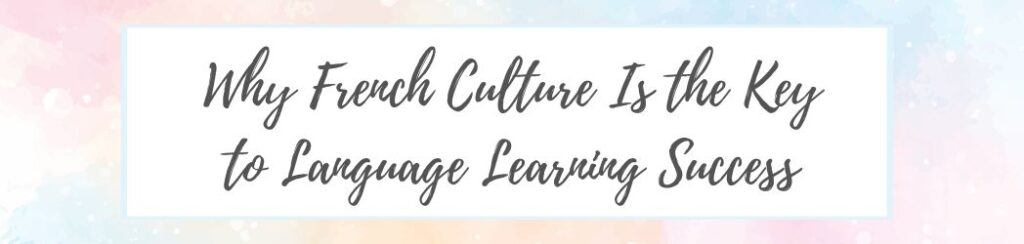 Why French Culture Is the Key to Language Learning Success